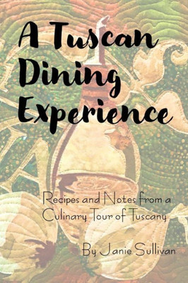 A Tuscan Dining Experience: Recipes and Notes from a Culinary Tour of Tuscany