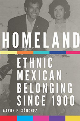 Homeland: Ethnic Mexican Belonging since 1900 (Volume 2) (New Directions in Tejano History)