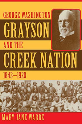 George Washington Grayson and the Creek Nation, 1843–1920 (Volume 235) (The Civilization of the American Indian Series)