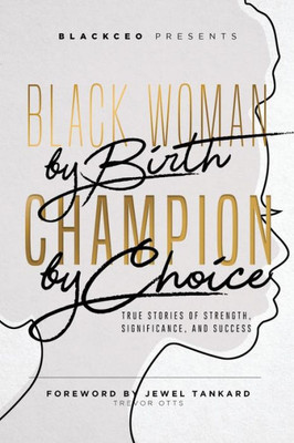 Black Woman By Birth, Champion By Choice: True Stories of Strength, Significance, and Success