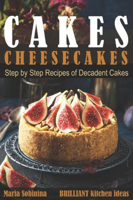 Cakes: Cheesecakes Step by Step Recipes of Decadent Cakes (Cookbook: Bake the Cake)