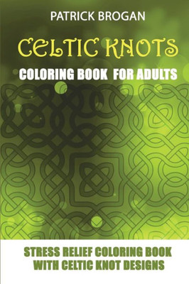 Celtic Knots - Coloring Book For Adults: Stress Relief Coloring Book With Celtic Knot Designs (Stress Relief Gifts)
