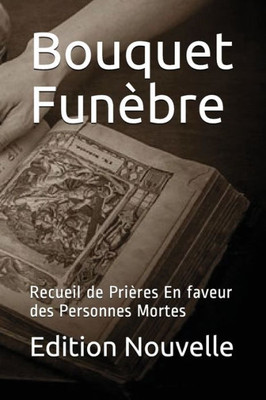 Bouquet Funèbre: Recueil de Prières En faveur des Personnes Mortes (French Edition)