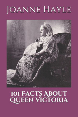 101 Facts About Queen Victoria (101 History Series)