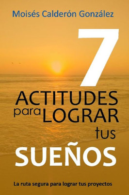 7 actitudes para lograr tus sueños: La ruta segura para lograr tus proyectos (Spanish Edition)