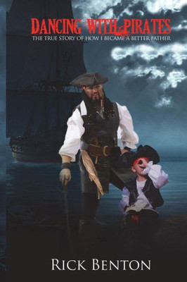 Dancing with Pirates: The True Story of How I Became A Better Father