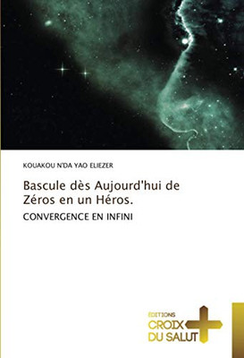 Bascule dès Aujourd'hui de Zéros en un Héros.: CONVERGENCE EN INFINI (French Edition)