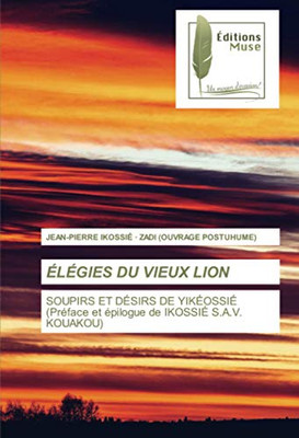 ÉLÉGIES DU VIEUX LION: SOUPIRS ET DÉSIRS DE YIKÉOSSIÉ(Préface et épilogue de IKOSSIÉ S.A.V. KOUAKOU) (French Edition)