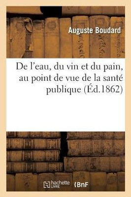 De l'eau, du vin et du pain, au point de vue de la santé publique (Sciences) (French Edition)