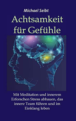 Achtsamkeit für Gefühle: Mit Meditation und innerem Erforschen Stress abbauen, das innere Team führen und im Einklang leben (German Edition) - Hardcover