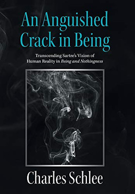 An Anguished Crack in Being: Transcending Sartre's Vision of Human Reality in Being and Nothingness - Hardcover