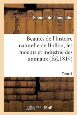 BeautEs de l'histoire naturelle de Buffon, Les moeurs et l'industrie des animaux. Tome 1 (French Edition)