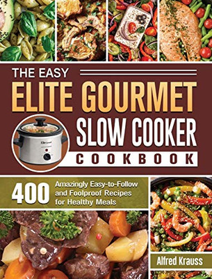 The Easy Elite Gourmet Slow Cooker Cookbook: 400 Amazingly Easy-to-Follow and Foolproof Recipes for Healthy Meals - Hardcover