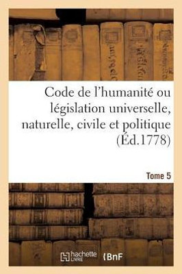 Code de l'humanitE ou lEgislation universelle, naturelle, civile et politique Tome 5 (Sciences Sociales) (French Edition)