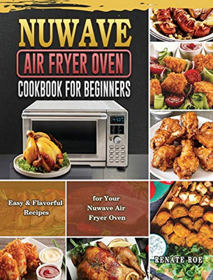 Nuwave Air Fryer Oven Cookbook for Beginners: Easy & Flavorful Recipes for Your Nuwave Air Fryer Oven - Hardcover