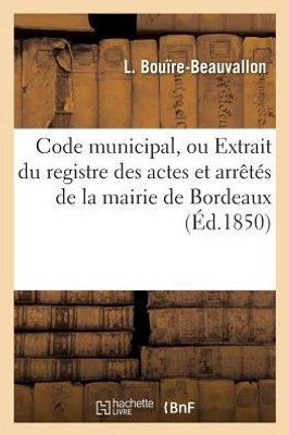 Code municipal, ou Extrait du registre des actes et arrêtés de la mairie de Bordeaux, législation (Sciences Sociales) (French Edition)