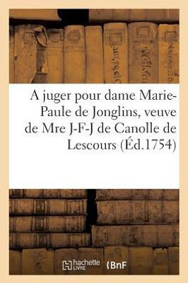 A juger pour dame Marie-Paule de Jonglins, veuve de Mre Jacques-François-Joseph de Canolle (Litterature) (French Edition)