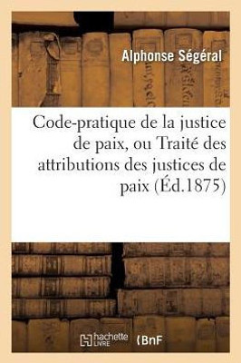 Code-pratique de la justice de paix, ou TraitE des attributions des justices de paix (Sciences Sociales) (French Edition)