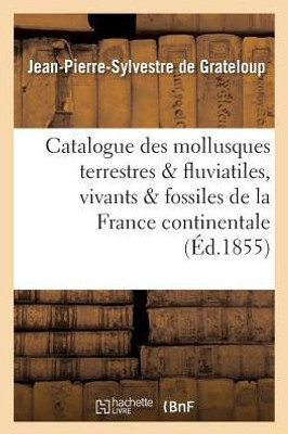 Catalogue des mollusques terrestres et fluviatiles, vivants et fossiles, de la France continentale (Sciences) (French Edition)