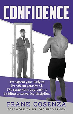 Confidence: Transform your body to transform your mind. The systematic approach to building unwavering discipline.