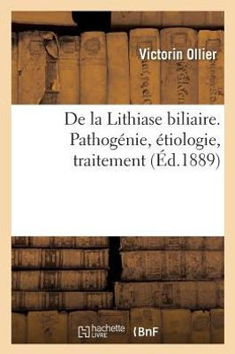 De la Lithiase biliaire: pathogénie, étiologie, traitement (French Edition)