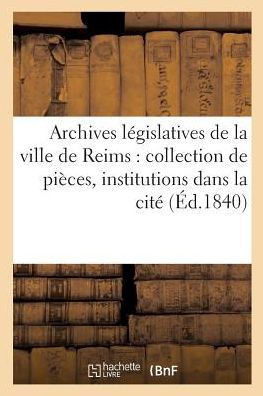 Archives lEgislatives de la ville de Reims: collection de pièces inEdites pouvant servir à Tome 1-2 (Histoire) (French Edition)