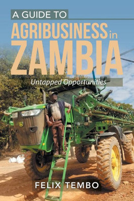 A Guide to Agribusiness in Zambia.: Untapped Opportunities