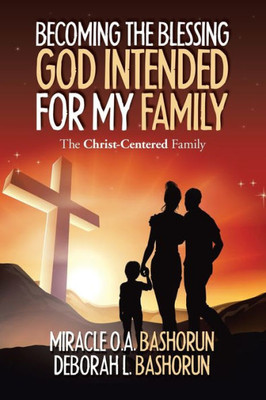 Becoming the Blessing God Intended for My Family: The Christ-Centered Family