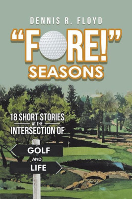 Fore! Seasons: 18 Short Stories at the Intersection of Golf and Life