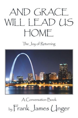 AND GRACE WILL LEAD US HOME: The Joy of Returning