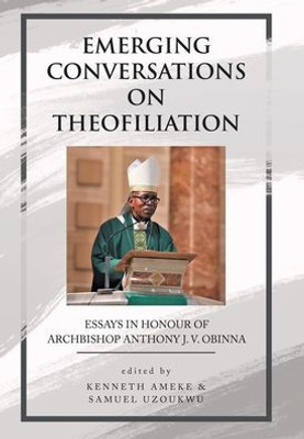 Emerging Conversations on Theofiliation: Essays in Honour of Archbishop Anthony J. V. Obinna