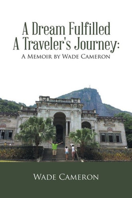 A Dream Fulfilled A Traveler's Journey : A Memoir by Wade Cameron