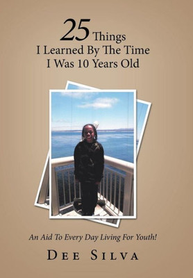 25 Things I Learned by the Time I Was 10 Years Old: An Aid to Every Day Living for Youth!