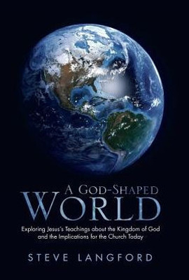 A God-Shaped World: Exploring Jesus?s Teachings about the Kingdom of God and the Implications for the Church Today