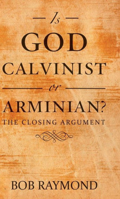 Is God Calvinist or Arminian?: The Closing Argument