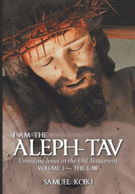 I Am the Aleph-Tav: Unveiling Jesus in the Old Testament (Volume I-The Law)