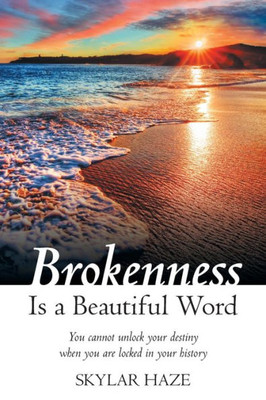 Brokenness Is a Beautiful Word: You Cannot Unlock Your Destiny When You Are Locked in Your History