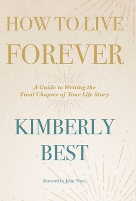 How to Live Forever: A Guide to Writing the Final Chapter of Your Life Story