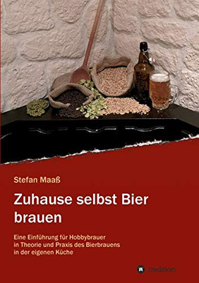 Zuhause selbst Bier brauen: Eine Einführung für Hobbybrauer in Theorie und Praxis des Bierbrauens in der eigenen Küche (German Edition)