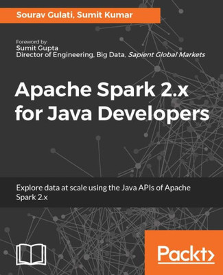 Apache Spark 2.x for Java Developers: Explore big data at scale using Apache Spark 2.x Java APIs