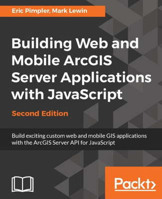 Building Web and Mobile ArcGIS Server Applications with JavaScript - Second Edition: Build exciting custom web and mobile GIS applications with the ArcGIS Server API for JavaScript