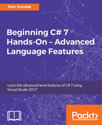 Beginning C# 7 Hands-On  Advanced Language Features: Learn the advanced-level features of C# 7 using Visual Studio 2017