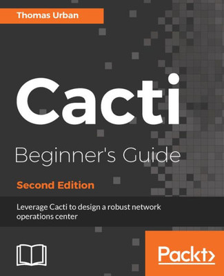 Cacti Beginner's Guide - Second Edition: Leverage Cacti to design a robust network operations center