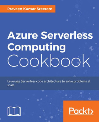 Azure Serverless Computing Cookbook: Build applications hosted on serverless architecture using Azure Functions
