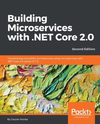 Building Microservices with .NET Core 2.0: Transitioning monolithic architectures using microservices with .NET Core 2.0 using C# 7.0, 2nd Edition