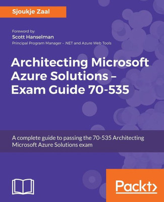 Architecting Microsoft Azure Solutions  Exam Guide 70-535: A complete guide to passing the 70-535 Architecting Microsoft Azure Solutions exam