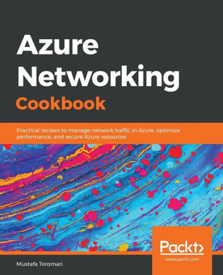 Azure Networking Cookbook: Practical recipes to manage network traffic in Azure, optimize performance, and secure Azure resources