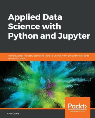 Applied Data Science with Python and Jupyter: Use powerful industry-standard tools to unlock new, actionable insights from your data