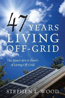 47 Years Living Off-Grid: The How's-do's & Dont's of Living Off-Grid