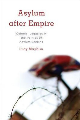 Asylum after Empire: Colonial Legacies in the Politics of Asylum Seeking (Kilombo: International Relations and Colonial Questions)